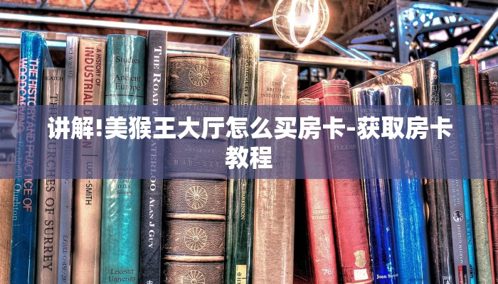 讲解!美猴王大厅怎么买房卡-获取房卡教程 讲解!美猴王大厅怎么买房卡-获取房卡教程