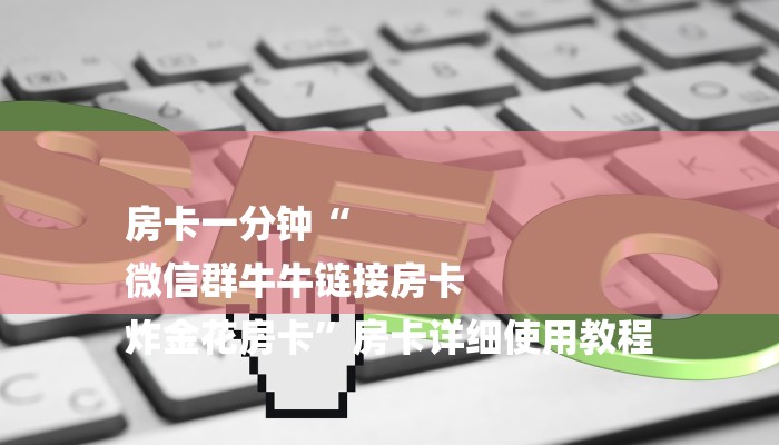 (2分钟教程)微信链接房卡哪里买-详细介绍房卡使用方式 (2分钟教程)微信链接房卡哪里买-详细介绍房卡使用方式