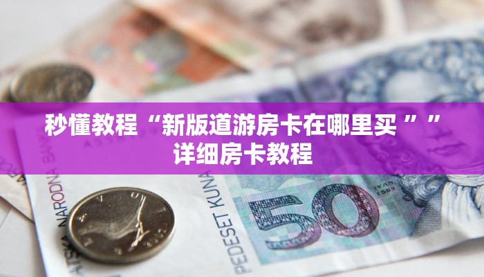 秒懂教程“新版道游房卡在哪里买 ””详细房卡教程