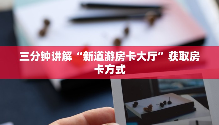 三分钟讲解“新道游房卡大厅”获取房卡方式 三分钟讲解“新道游房卡大厅”获取房卡方式