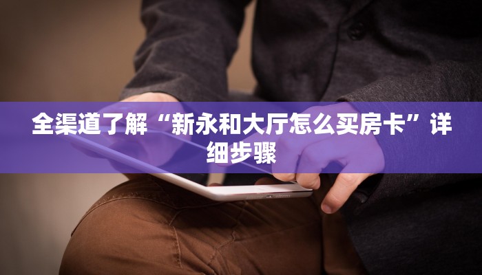 全渠道了解“新永和大厅怎么买房卡”详细步骤