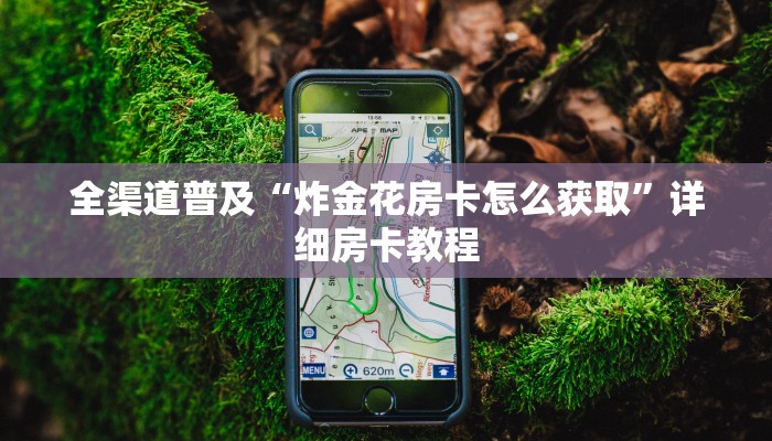 全渠道普及“炸金花房卡怎么获取”详细房卡教程