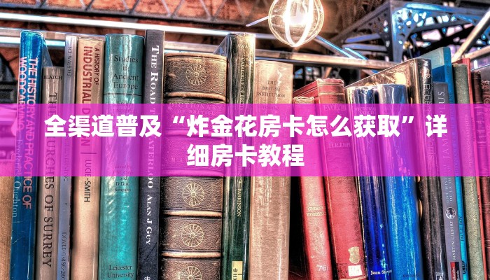 全渠道普及“炸金花房卡怎么获取”详细房卡教程 全渠道普及“炸金花房卡怎么获取”详细房卡教程