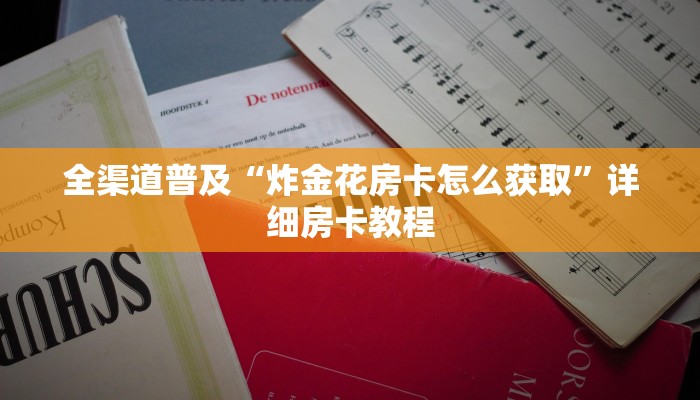 全渠道普及“炸金花房卡怎么获取”详细房卡教程 全渠道普及“炸金花房卡怎么获取”详细房卡教程