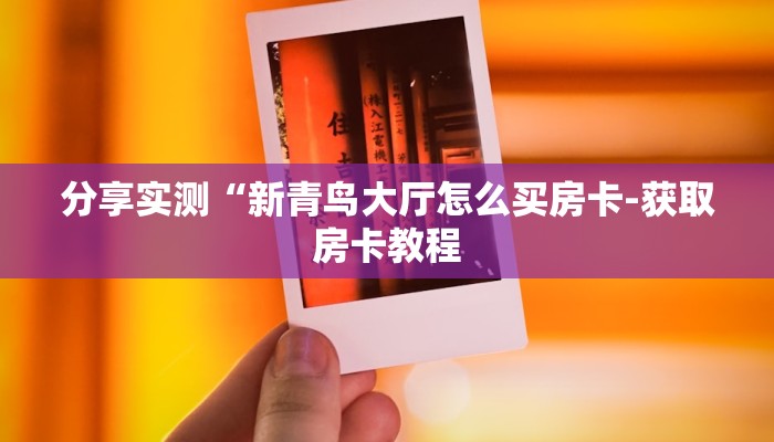 分享实测“新青鸟大厅怎么买房卡-获取房卡教程