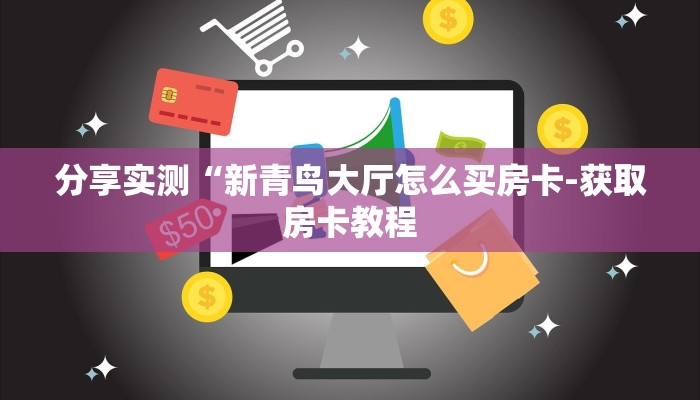 分享实测“新青鸟大厅怎么买房卡-获取房卡教程 分享实测“新青鸟大厅怎么买房卡-获取房卡教程