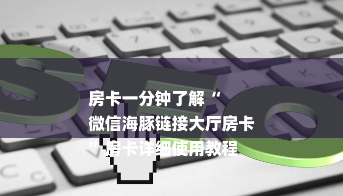房卡一分钟了解“
微信海豚链接大厅房卡
”房卡详细使用教程 房卡一分钟了解“
微信海豚链接大厅房卡
”房卡详细使用教程