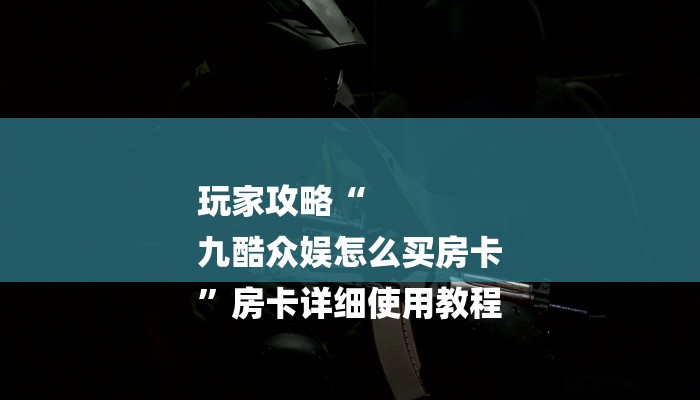 玩家攻略“
九酷众娱怎么买房卡
”房卡详细使用教程 玩家攻略“
九酷众娱怎么买房卡
”房卡详细使用教程