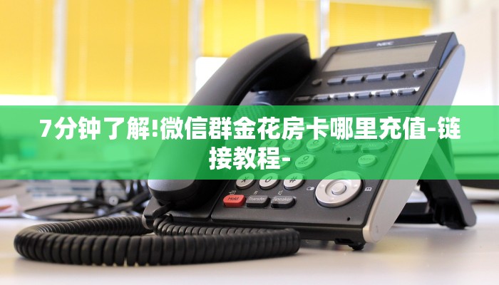 7分钟了解!微信群金花房卡哪里充值-链接教程-