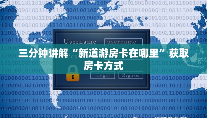 三分钟讲解“新道游房卡在哪里”获取房卡方式 三分钟讲解“新道游房卡在哪里”获取房卡方式