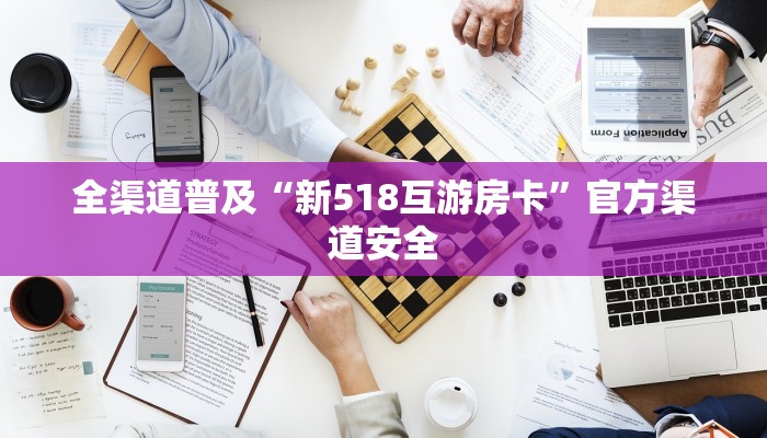 全渠道普及“新518互游房卡”官方渠道安全 全渠道普及“新518互游房卡”官方渠道安全