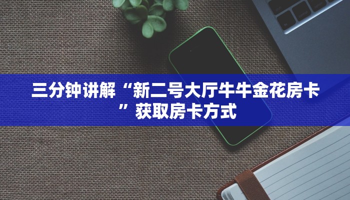 三分钟讲解“新二号大厅牛牛金花房卡 ”获取房卡方式 三分钟讲解“新二号大厅牛牛金花房卡 ”获取房卡方式