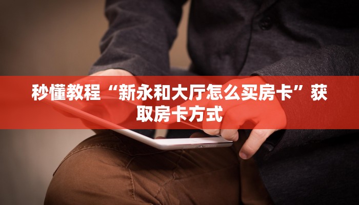 秒懂教程“新永和大厅怎么买房卡”获取房卡方式