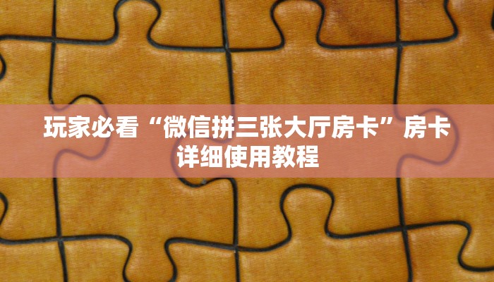 玩家必看“微信拼三张大厅房卡”房卡详细使用教程 玩家必看“微信拼三张大厅房卡”房卡详细使用教程