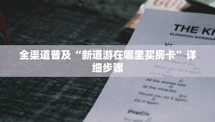 全渠道普及“新道游在哪里买房卡”详细步骤 全渠道普及“新道游在哪里买房卡”详细步骤