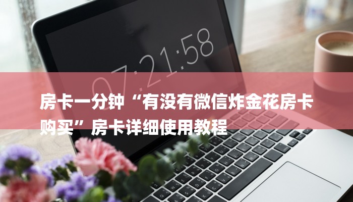 房卡一分钟“有没有微信炸金花房卡
购买”房卡详细使用教程 房卡一分钟“有没有微信炸金花房卡
购买”房卡详细使用教程