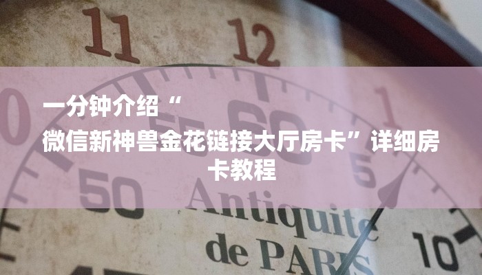 一分钟介绍“
微信新神兽金花链接大厅房卡”详细房卡教程 一分钟介绍“
微信新神兽金花链接大厅房卡”详细房卡教程