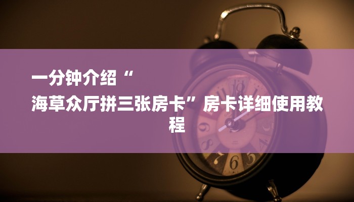 一分钟介绍“
海草众厅拼三张房卡”房卡详细使用教程 一分钟介绍“
海草众厅拼三张房卡”房卡详细使用教程