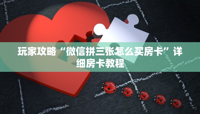 玩家攻略“微信拼三张怎么买房卡”详细房卡教程 玩家攻略“微信拼三张怎么买房卡”详细房卡教程
