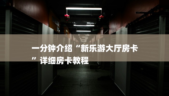 一分钟介绍“新乐游大厅房卡
”详细房卡教程 一分钟介绍“新乐游大厅房卡
”详细房卡教程