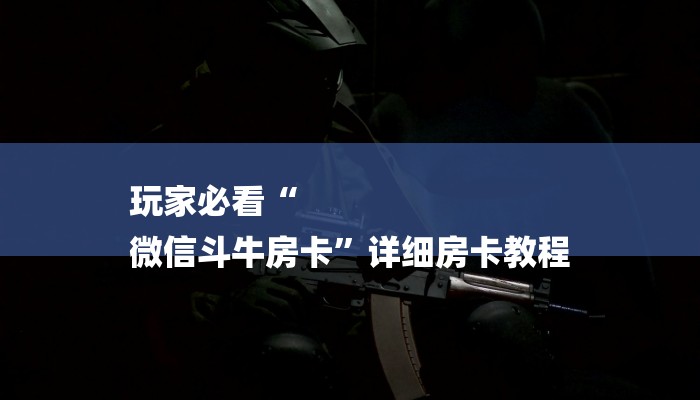 玩家必看“
微信斗牛房卡”详细房卡教程 玩家必看“
微信斗牛房卡”详细房卡教程