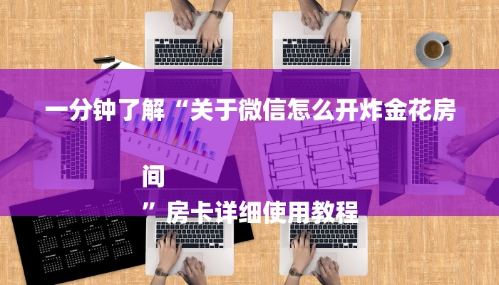 一分钟了解“关于微信怎么开炸金花房间
”房卡详细使用教程 一分钟了解“关于微信怎么开炸金花房间
”房卡详细使用教程