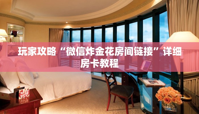 玩家攻略“微信炸金花房间链接”详细房卡教程