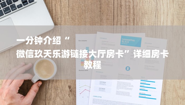 一分钟介绍“
微信玖天乐游链接大厅房卡”详细房卡教程 一分钟介绍“
微信玖天乐游链接大厅房卡”详细房卡教程