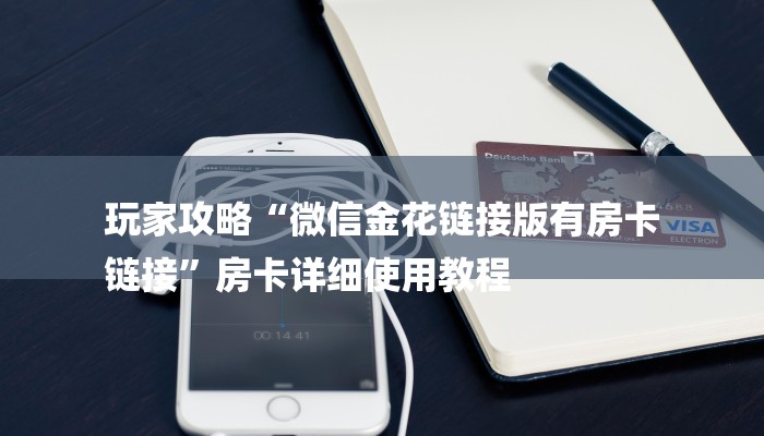 玩家攻略“微信金花链接版有房卡
链接”房卡详细使用教程 玩家攻略“微信金花链接版有房卡
链接”房卡详细使用教程