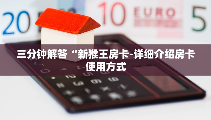 三分钟解答“新猴王房卡-详细介绍房卡使用方式 三分钟解答“新猴王房卡-详细介绍房卡使用方式