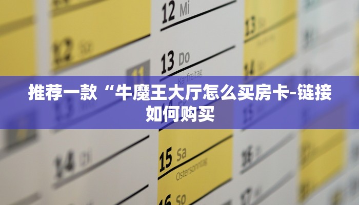 推荐一款“牛魔王大厅怎么买房卡-链接如何购买 推荐一款“牛魔王大厅怎么买房卡-链接如何购买