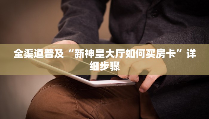 全渠道普及“新神皇大厅如何买房卡”详细步骤