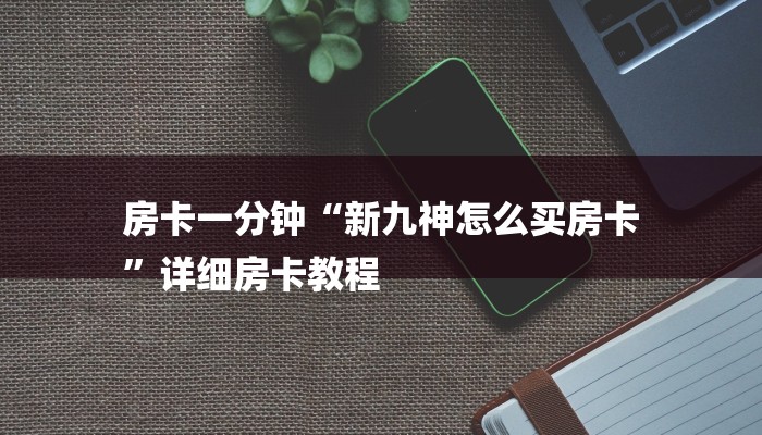 房卡一分钟“新九神怎么买房卡
”详细房卡教程 房卡一分钟“新九神怎么买房卡
”详细房卡教程
