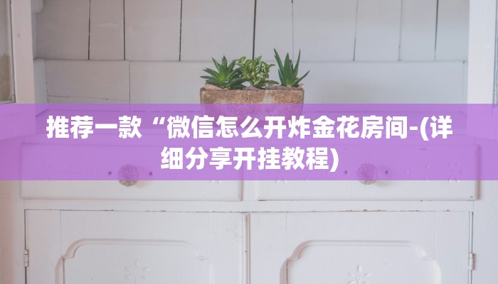 推荐一款“微信怎么开炸金花房间-(详细分享开挂教程)