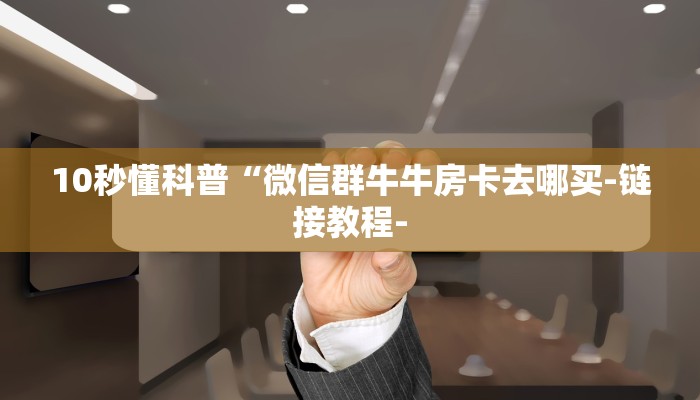 10秒懂科普“微信群牛牛房卡去哪买-链接教程-