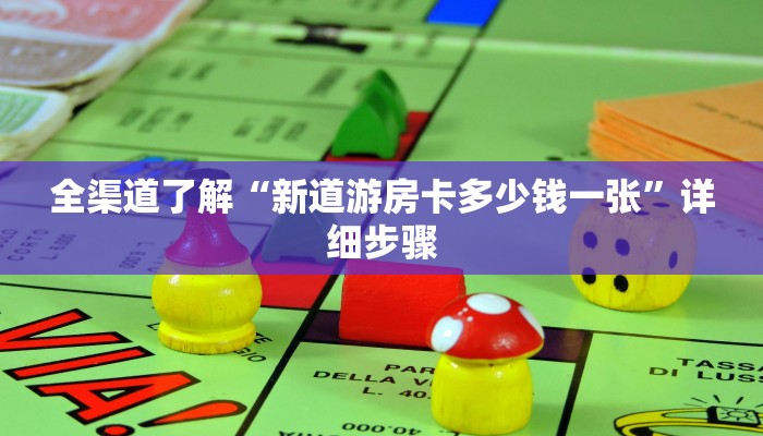 全渠道了解“新道游房卡多少钱一张”详细步骤 全渠道了解“新道游房卡多少钱一张”详细步骤