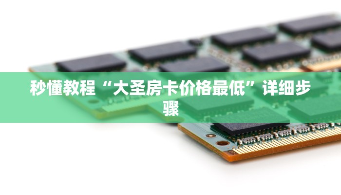 秒懂教程“大圣房卡价格最低”详细步骤