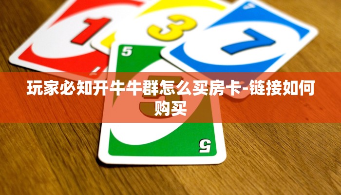 玩家必知开牛牛群怎么买房卡-链接如何购买