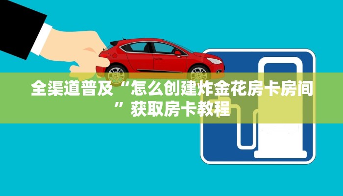 全渠道普及“怎么创建炸金花房卡房间”获取房卡教程