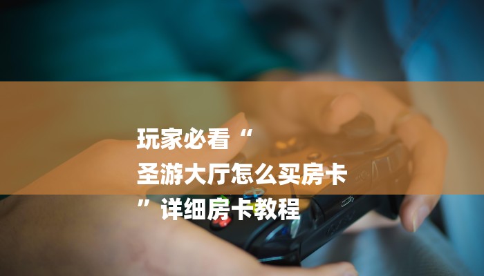 玩家必看“
圣游大厅怎么买房卡
”详细房卡教程 玩家必看“
圣游大厅怎么买房卡
”详细房卡教程