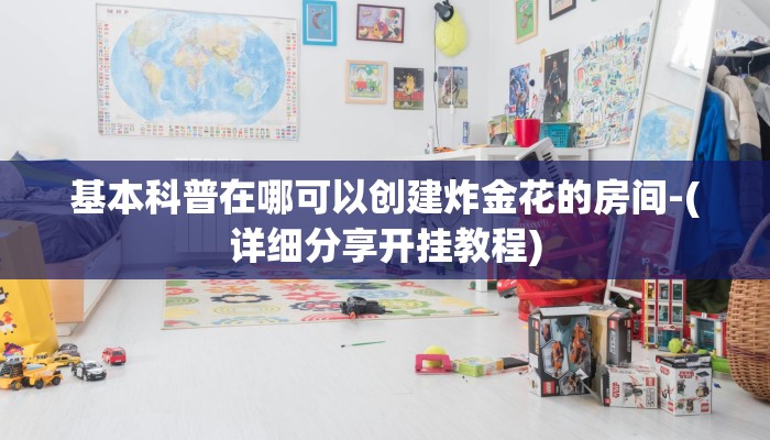 基本科普在哪可以创建炸金花的房间-(详细分享开挂教程)