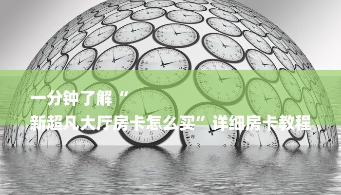 一分钟了解“
新超凡大厅房卡怎么买”详细房卡教程 一分钟了解“
新超凡大厅房卡怎么买”详细房卡教程
