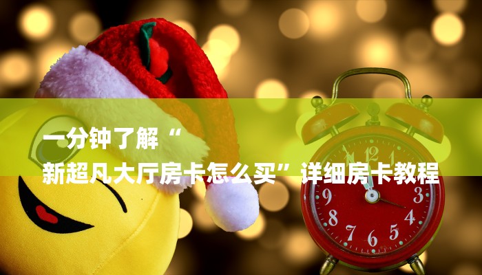 一分钟了解“
新超凡大厅房卡怎么买”详细房卡教程 一分钟了解“
新超凡大厅房卡怎么买”详细房卡教程