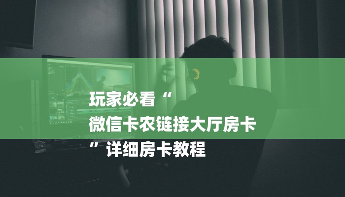 玩家必看“
微信卡农链接大厅房卡
”详细房卡教程 玩家必看“
微信卡农链接大厅房卡
”详细房卡教程