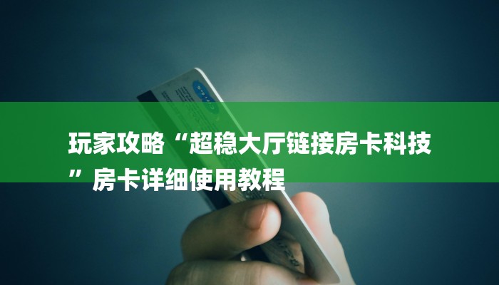 玩家攻略“超稳大厅链接房卡科技
”房卡详细使用教程 玩家攻略“超稳大厅链接房卡科技
”房卡详细使用教程