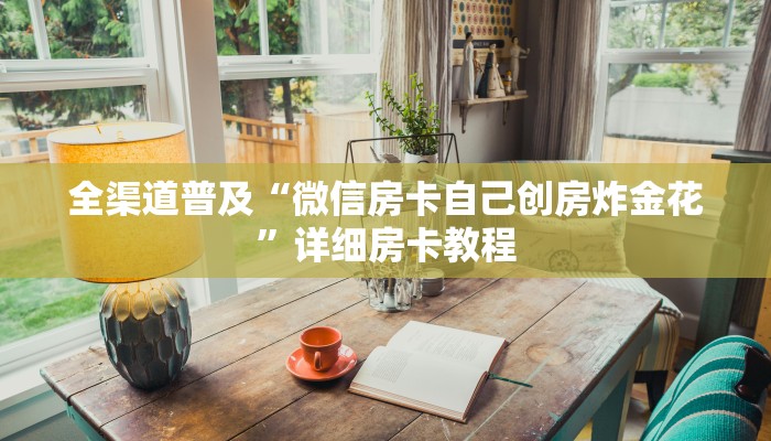 全渠道普及“微信房卡自己创房炸金花”详细房卡教程