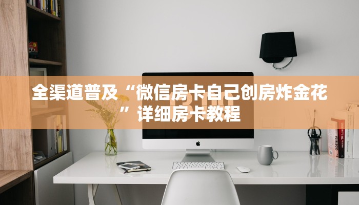全渠道普及“微信房卡自己创房炸金花”详细房卡教程 全渠道普及“微信房卡自己创房炸金花”详细房卡教程