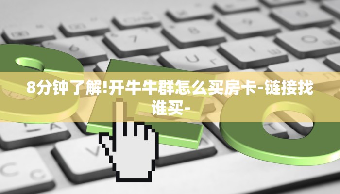 8分钟了解!开牛牛群怎么买房卡-链接找谁买- 8分钟了解!开牛牛群怎么买房卡-链接找谁买-