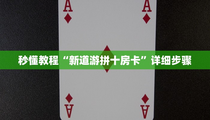 秒懂教程“新道游拼十房卡”详细步骤