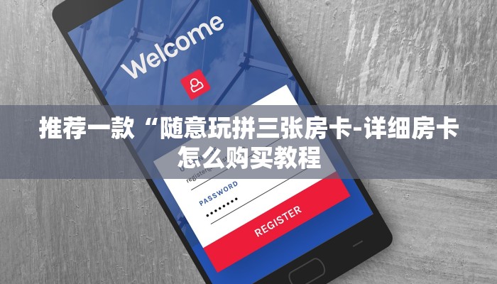 推荐一款“随意玩拼三张房卡-详细房卡怎么购买教程